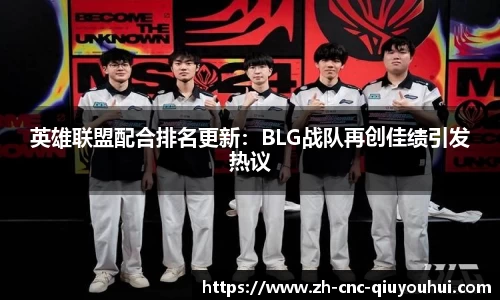 英雄联盟配合排名更新：BLG战队再创佳绩引发热议